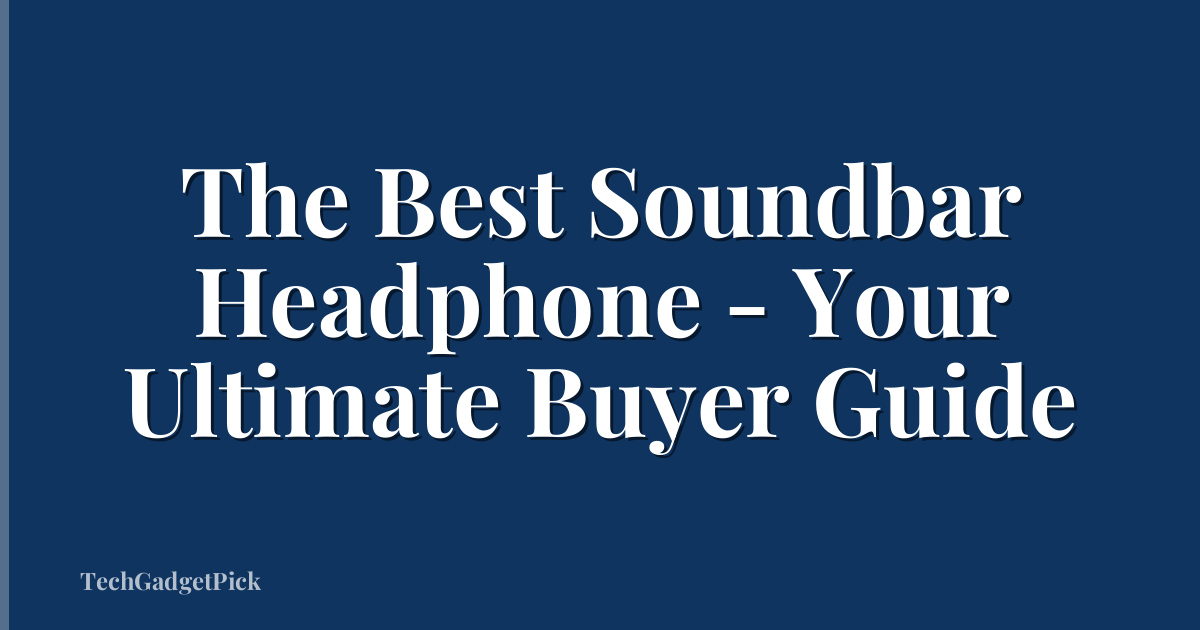 The Best Soundbar Headphone - Your Ultimate Buyer Guide
