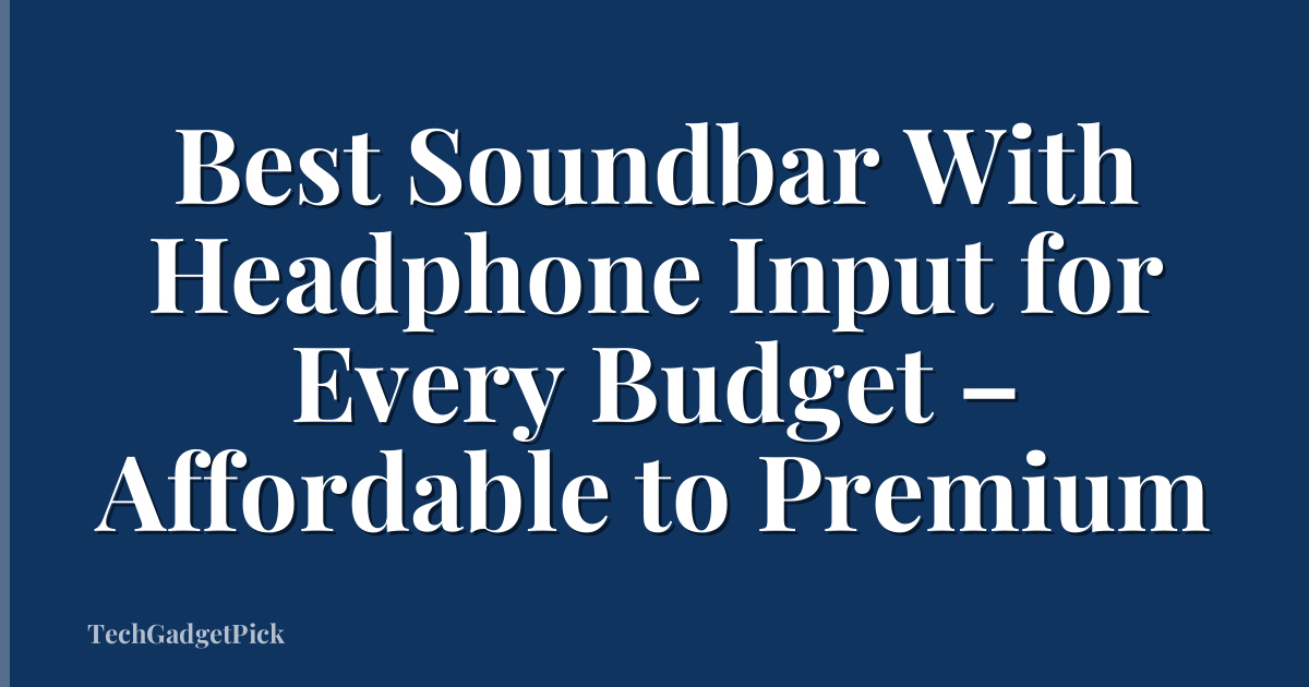 Best Soundbar With Headphone Input for Every Budget – Affordable to Premium