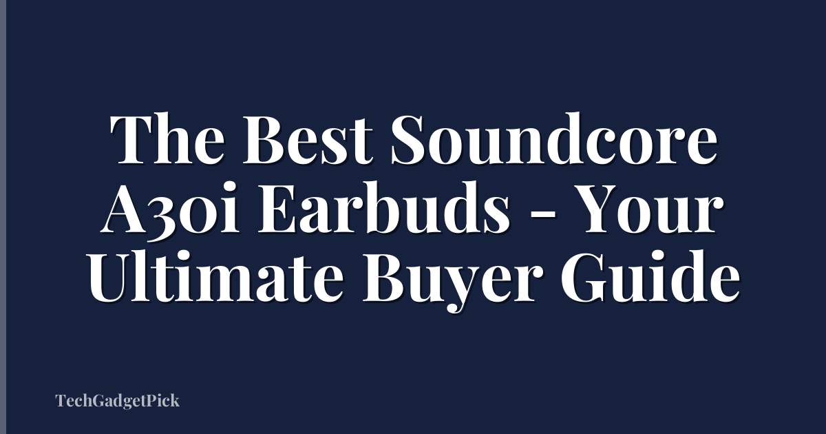 The Best Soundcore A30i Earbuds - Your Ultimate Buyer Guide
