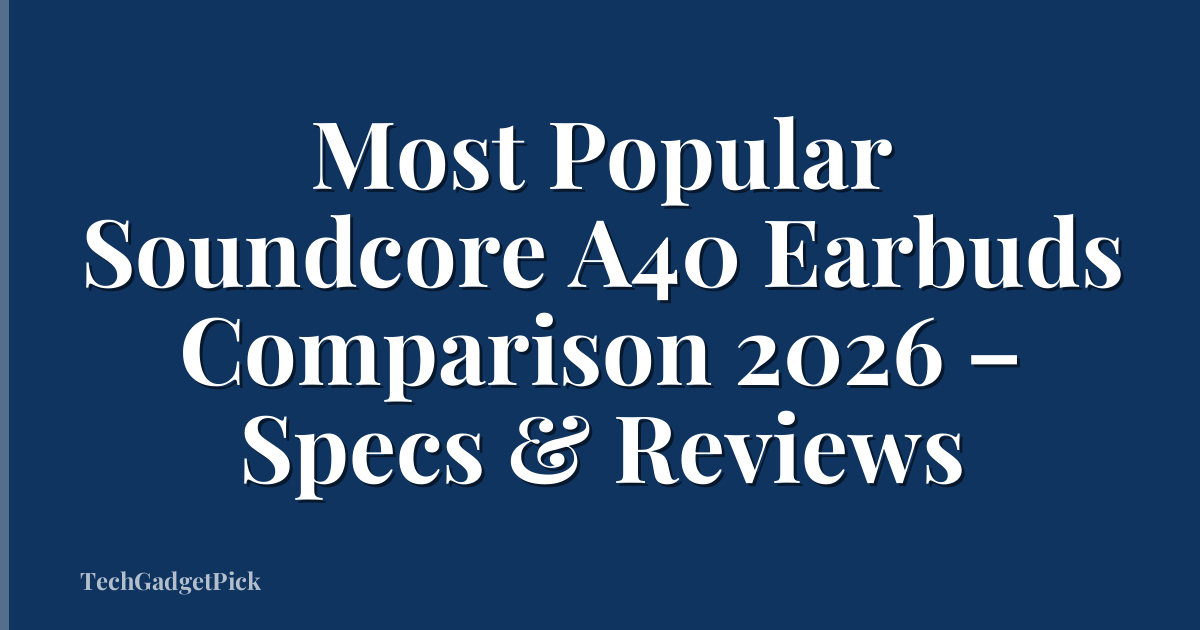 Most Popular Soundcore A40 Earbuds Comparison 2026 – Specs & Reviews