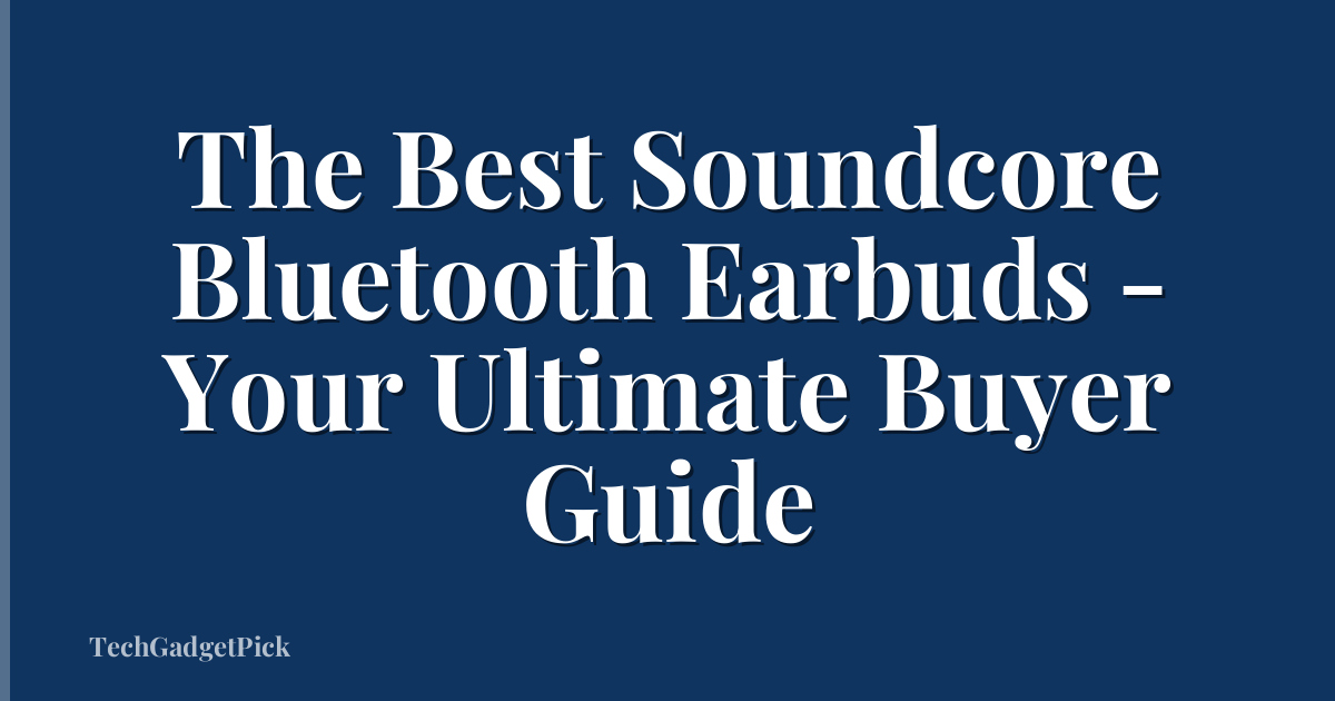 The Best Soundcore Bluetooth Earbuds - Your Ultimate Buyer Guide