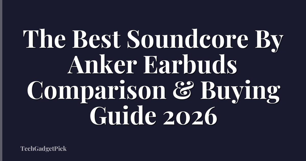 The Best Soundcore By Anker Earbuds Comparison & Buying Guide 2026