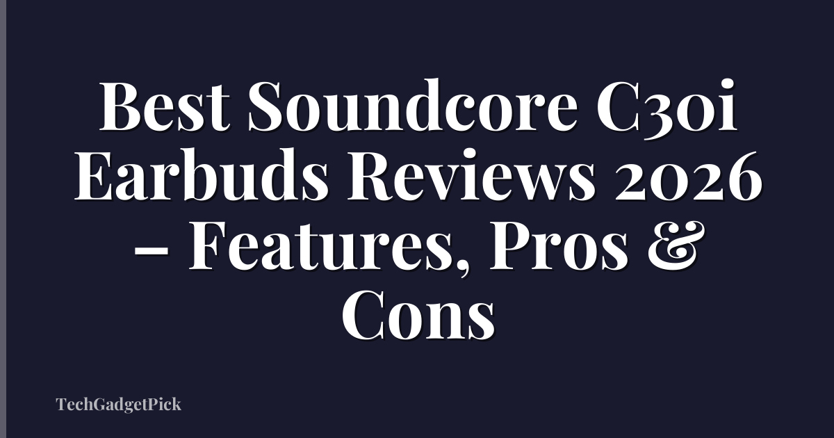Best Soundcore C30i Earbuds Reviews 2026 – Features, Pros & Cons