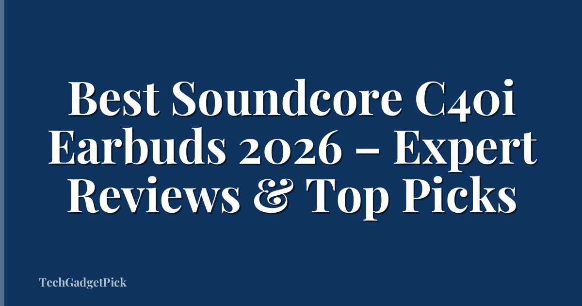 Best Soundcore C40i Earbuds 2026 – Expert Reviews & Top Picks