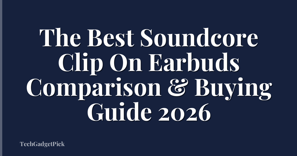 The Best Soundcore Clip On Earbuds Comparison & Buying Guide 2026