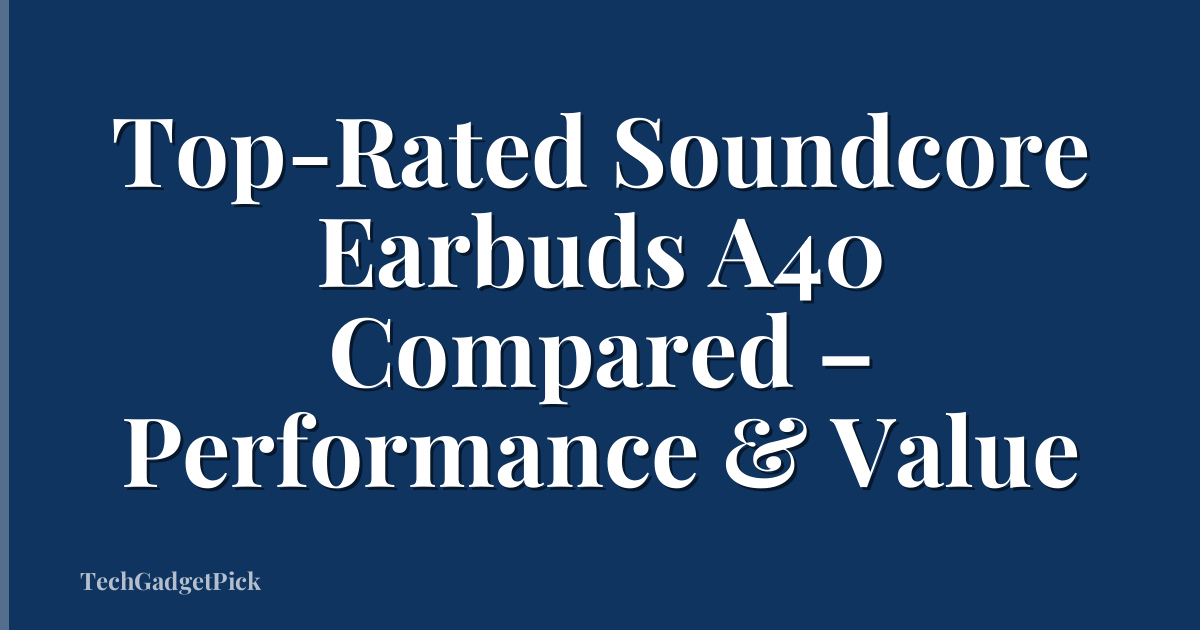 Top-Rated Soundcore Earbuds A40 Compared – Performance & Value
