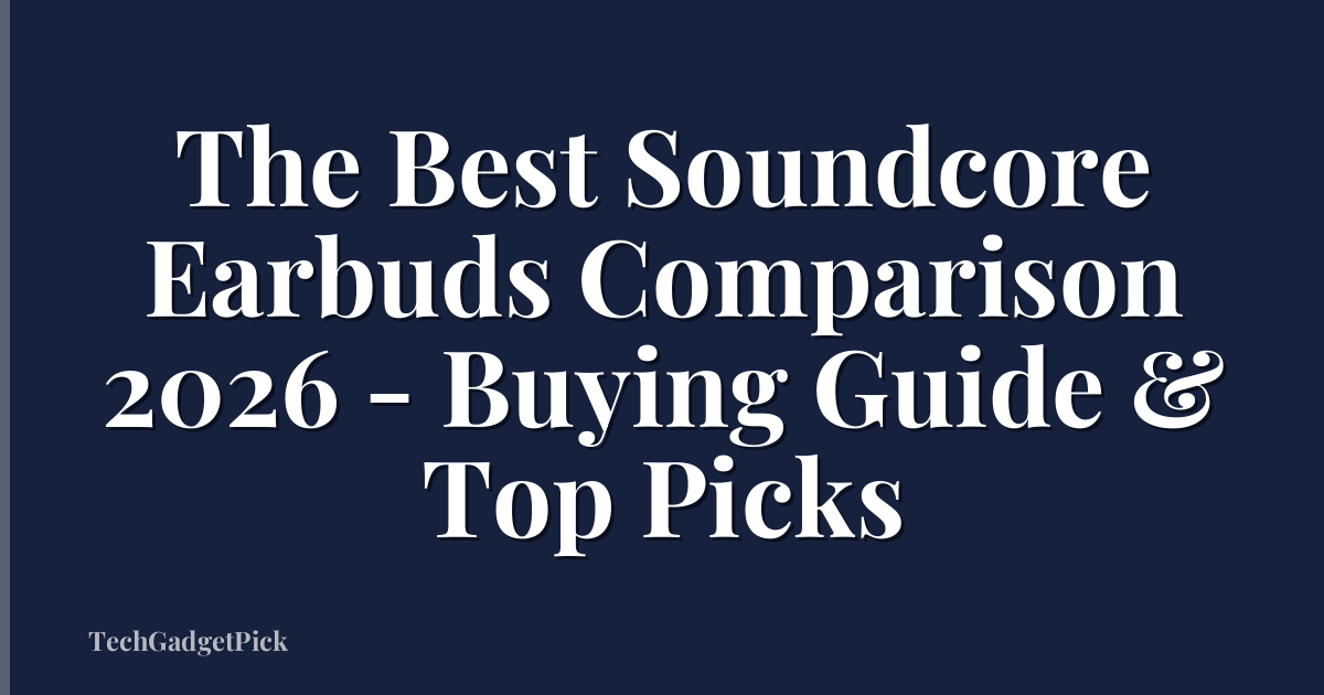 The Best Soundcore Earbuds Comparison 2026 - Buying Guide & Top Picks