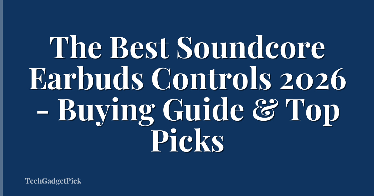 The Best Soundcore Earbuds Controls 2026 - Buying Guide & Top Picks