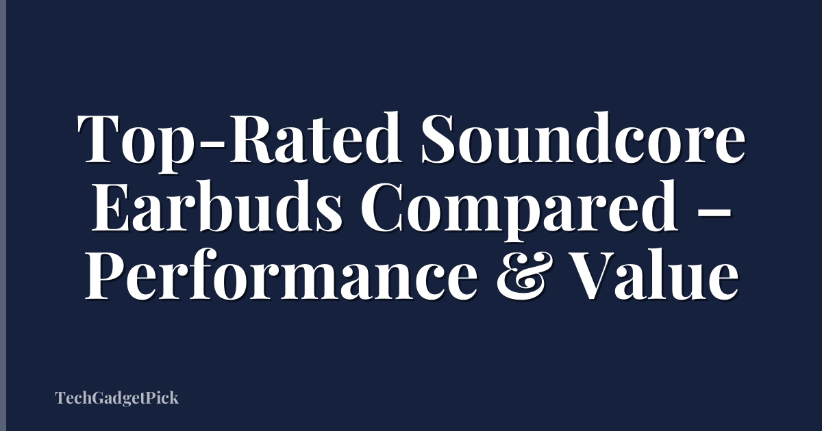 Top-Rated Soundcore Earbuds Compared – Performance & Value