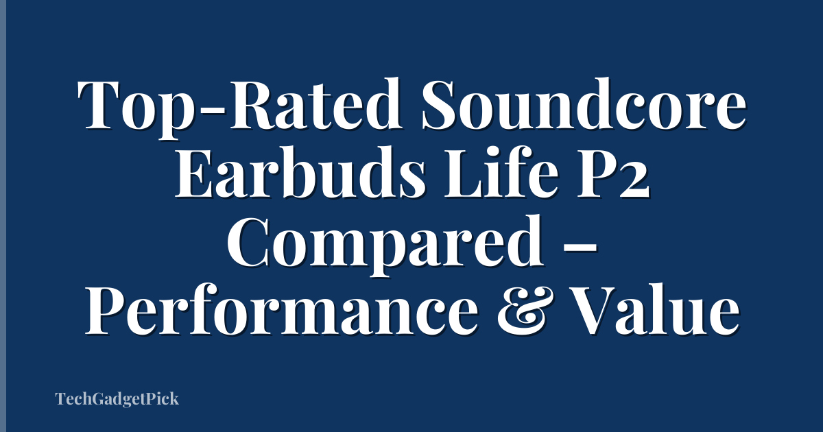 Top-Rated Soundcore Earbuds Life P2 Compared – Performance & Value
