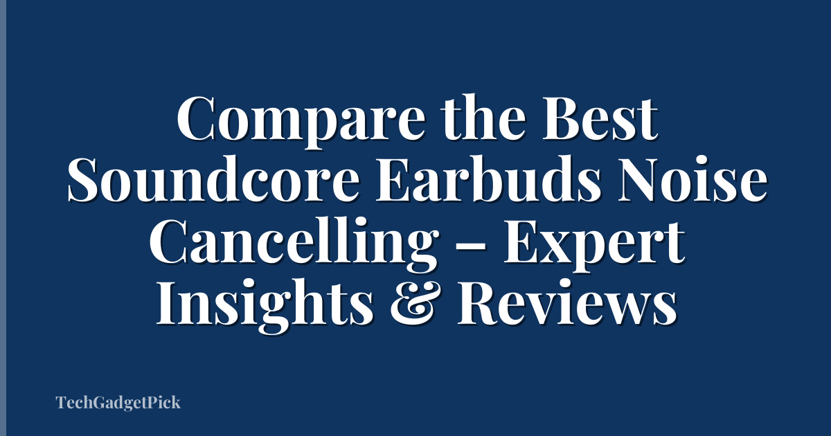 Compare the Best Soundcore Earbuds Noise Cancelling – Expert Insights & Reviews
