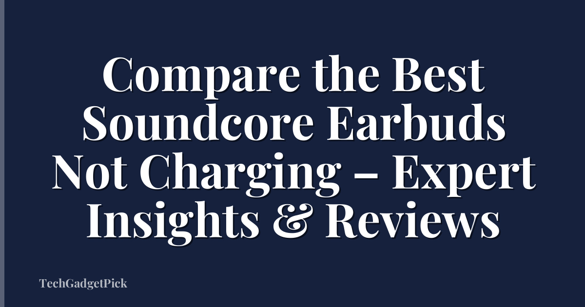 Compare the Best Soundcore Earbuds Not Charging – Expert Insights & Reviews