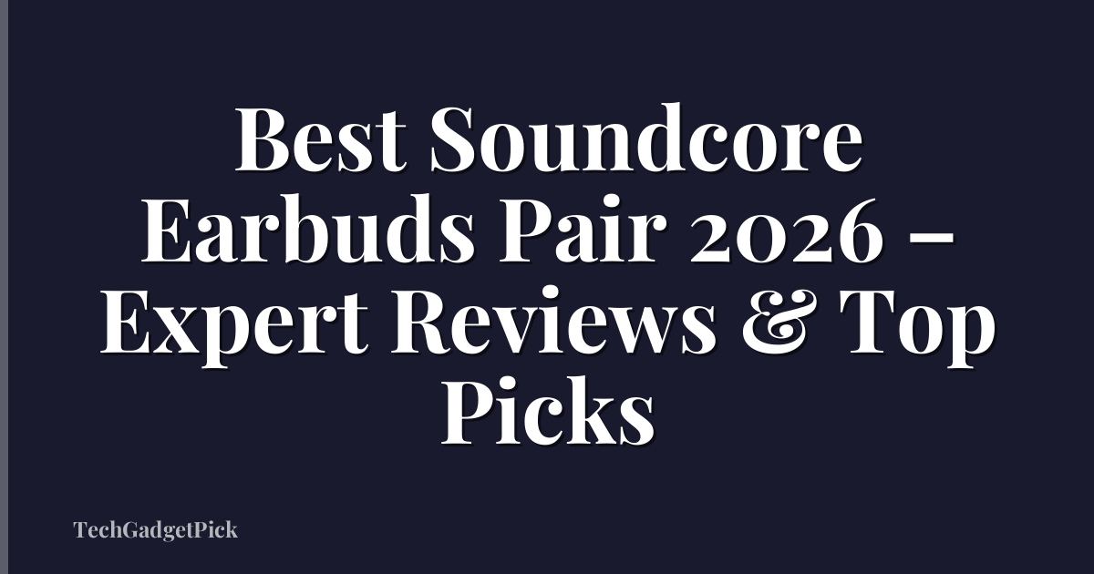 Best Soundcore Earbuds Pair 2026 – Expert Reviews & Top Picks