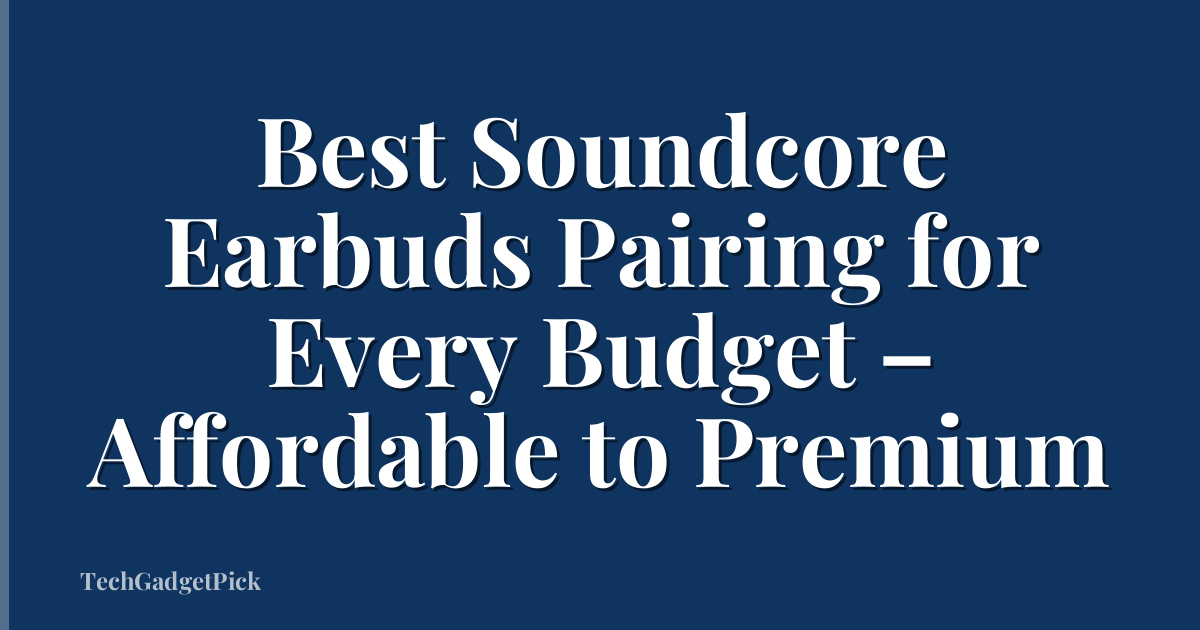 Best Soundcore Earbuds Pairing for Every Budget – Affordable to Premium