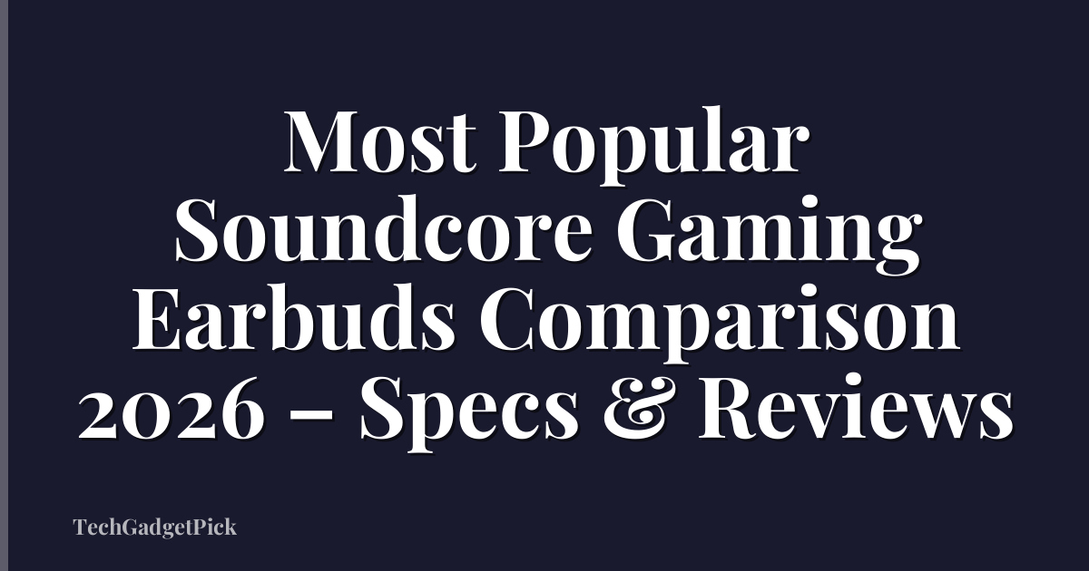 Most Popular Soundcore Gaming Earbuds Comparison 2026 – Specs & Reviews