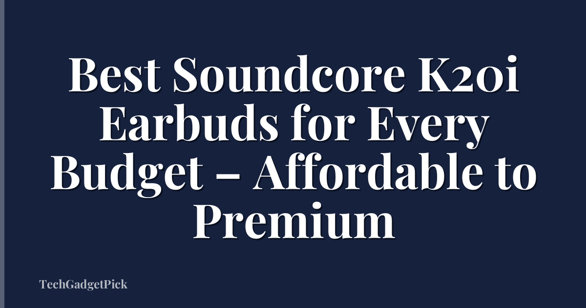 Best Soundcore K20i Earbuds for Every Budget – Affordable to Premium