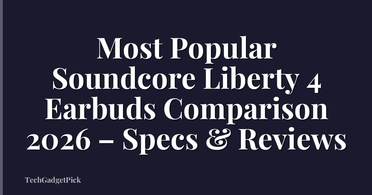 Most Popular Soundcore Liberty 4 Earbuds Comparison 2026 – Specs & Reviews