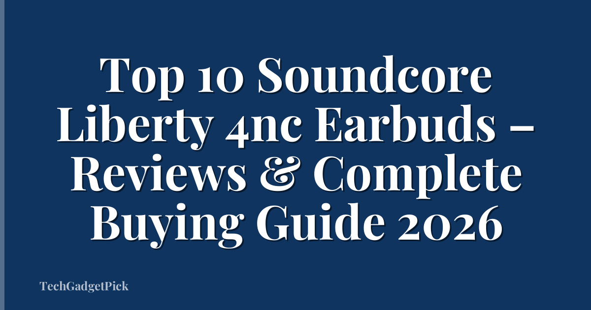 Top 10 Soundcore Liberty 4nc Earbuds – Reviews & Complete Buying Guide 2026