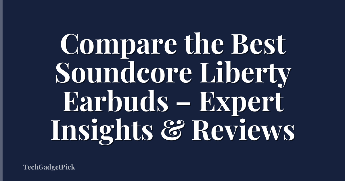 Compare the Best Soundcore Liberty Earbuds – Expert Insights & Reviews