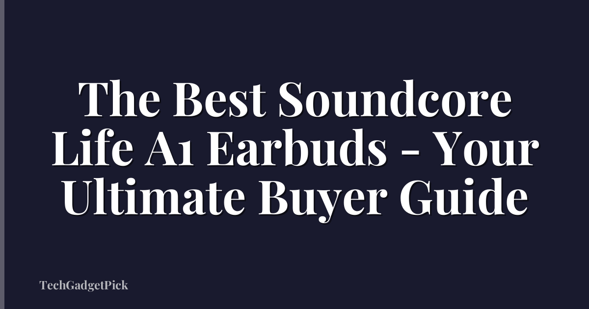 The Best Soundcore Life A1 Earbuds - Your Ultimate Buyer Guide