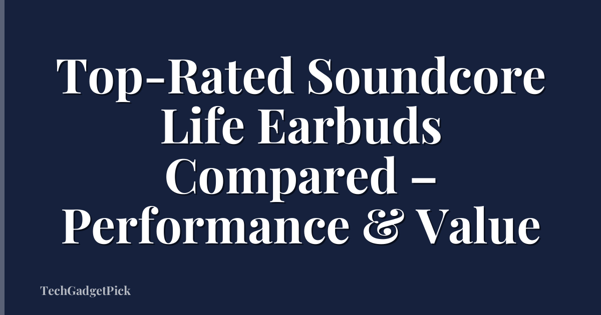 Top-Rated Soundcore Life Earbuds Compared – Performance & Value