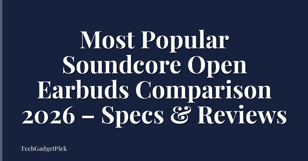 Most Popular Soundcore Open Earbuds Comparison 2026 – Specs & Reviews