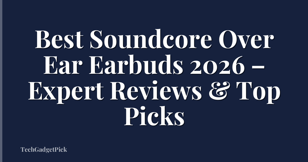 Best Soundcore Over Ear Earbuds 2026 – Expert Reviews & Top Picks
