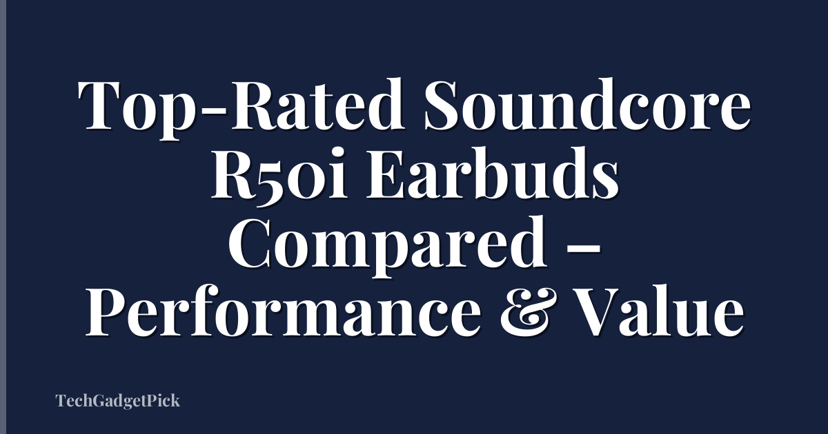 Top-Rated Soundcore R50i Earbuds Compared – Performance & Value