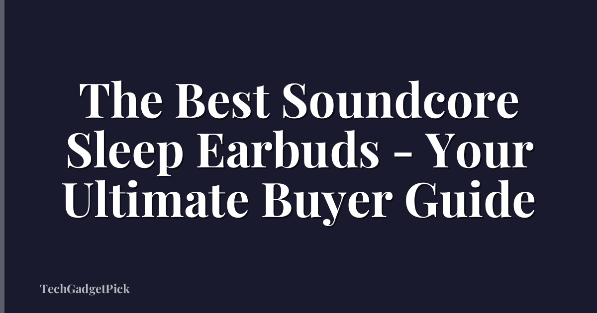 The Best Soundcore Sleep Earbuds - Your Ultimate Buyer Guide