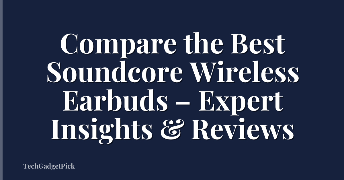 Compare the Best Soundcore Wireless Earbuds – Expert Insights & Reviews