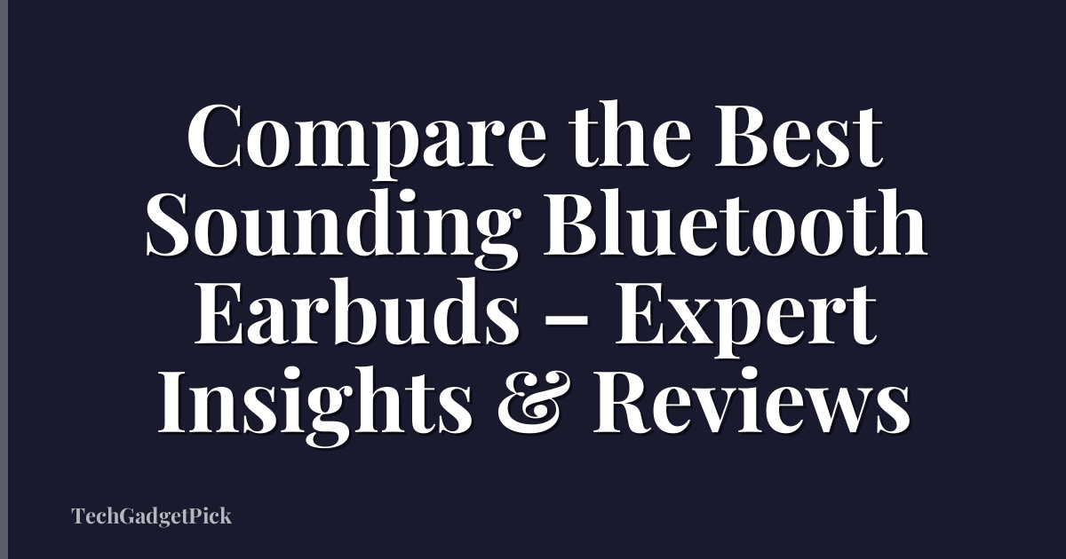 Compare the Best Sounding Bluetooth Earbuds – Expert Insights & Reviews
