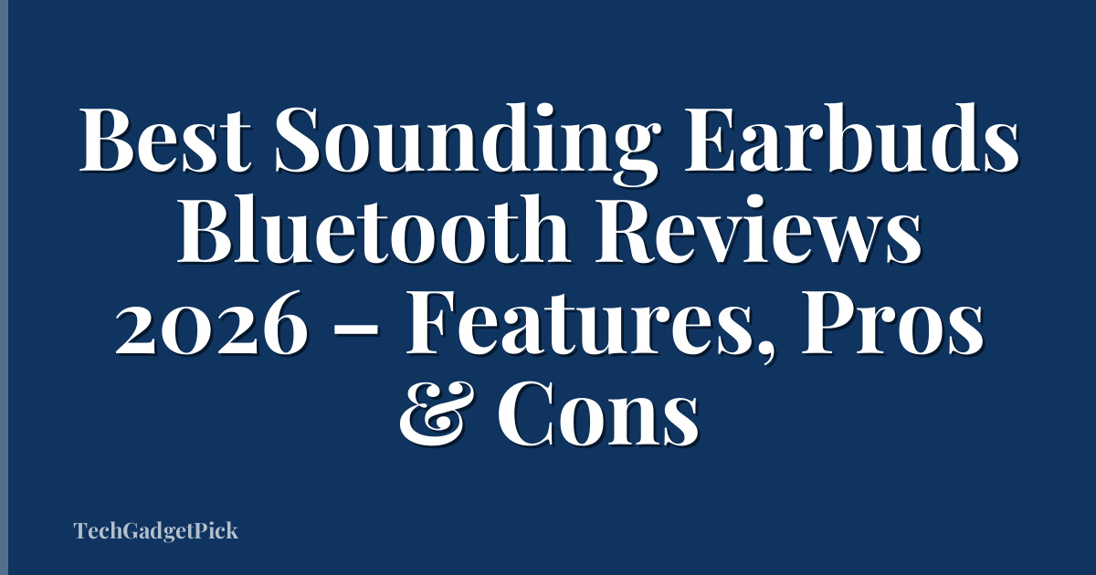 Best Sounding Earbuds Bluetooth Reviews 2026 – Features, Pros & Cons