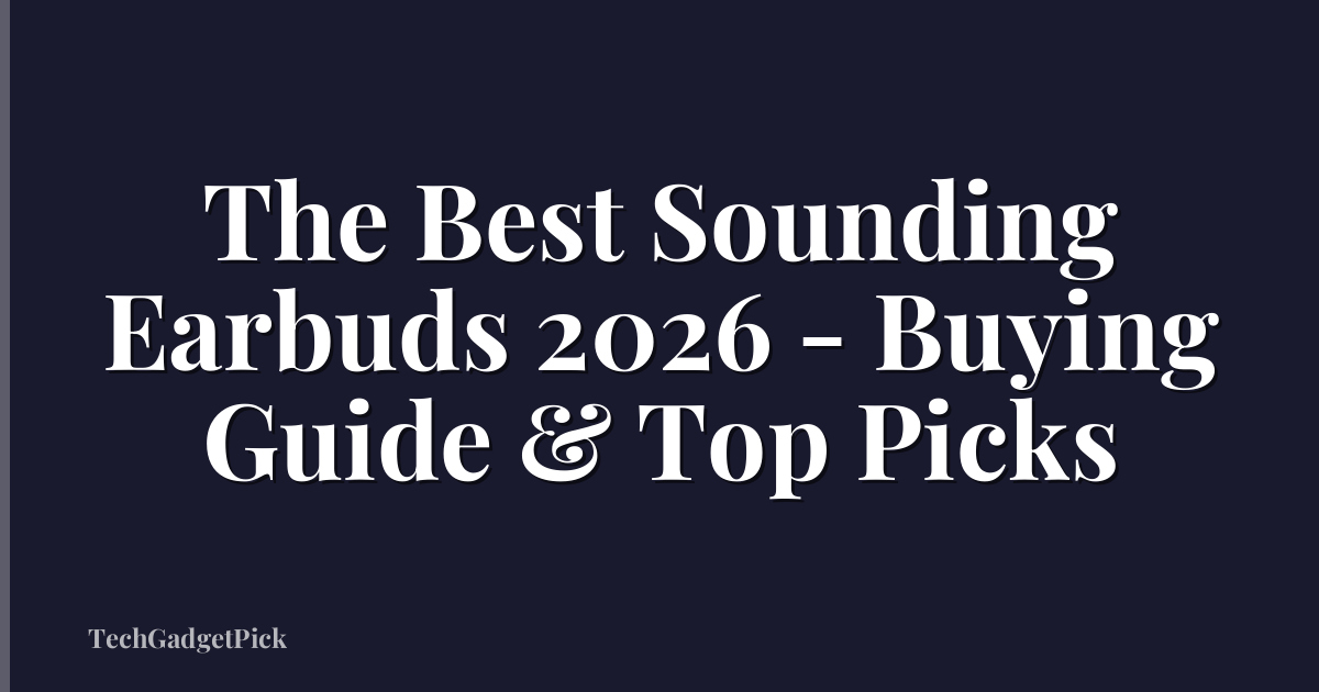 The Best Sounding Earbuds 2026 - Buying Guide & Top Picks