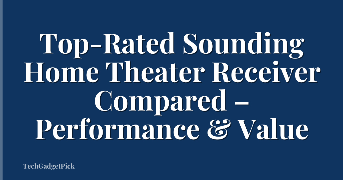 Top-Rated Sounding Home Theater Receiver Compared – Performance & Value