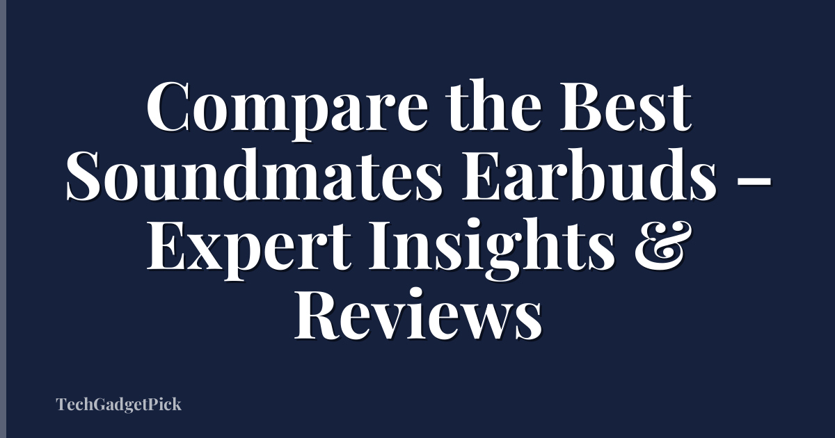 Compare the Best Soundmates Earbuds – Expert Insights & Reviews