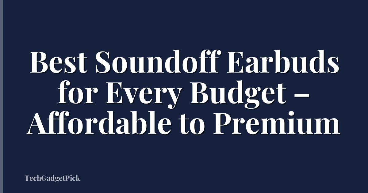 Best Soundoff Earbuds for Every Budget – Affordable to Premium