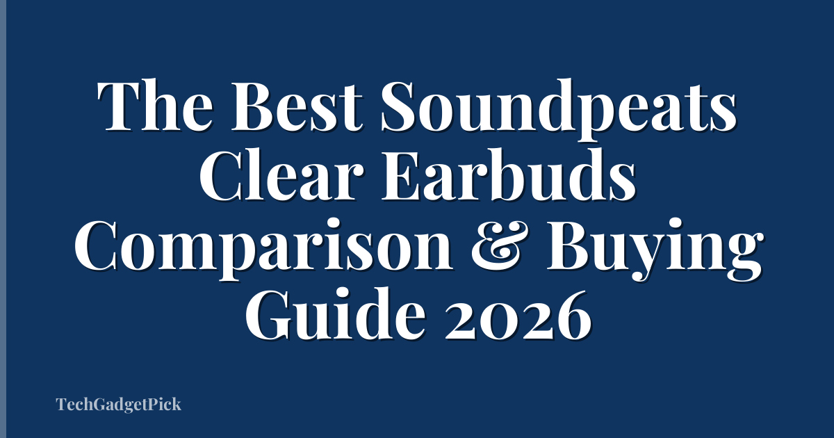 The Best Soundpeats Clear Earbuds Comparison & Buying Guide 2026