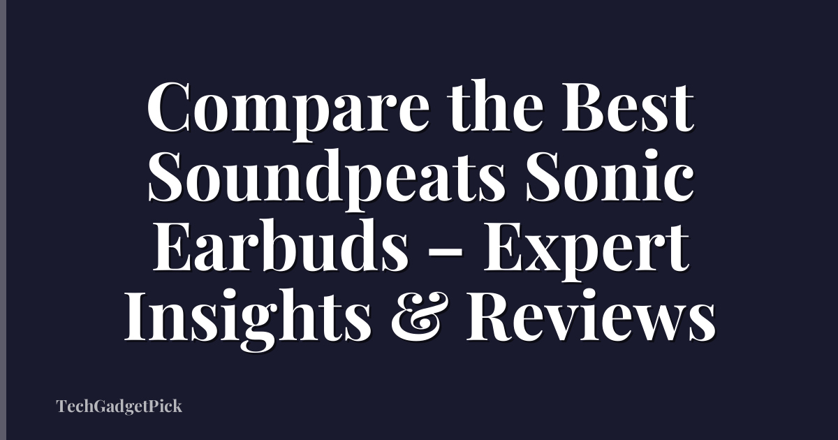 Compare the Best Soundpeats Sonic Earbuds – Expert Insights & Reviews