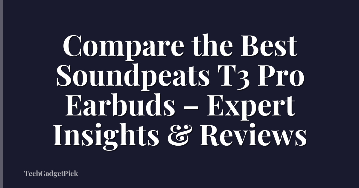 Compare the Best Soundpeats T3 Pro Earbuds – Expert Insights & Reviews