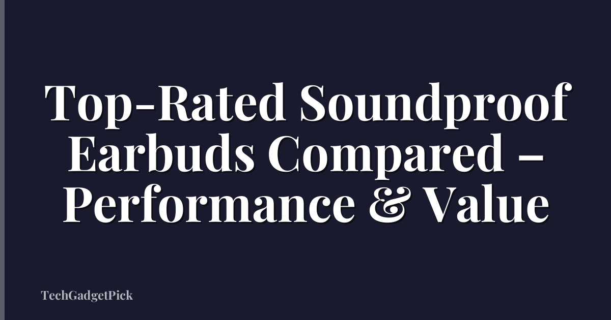 Top-Rated Soundproof Earbuds Compared – Performance & Value