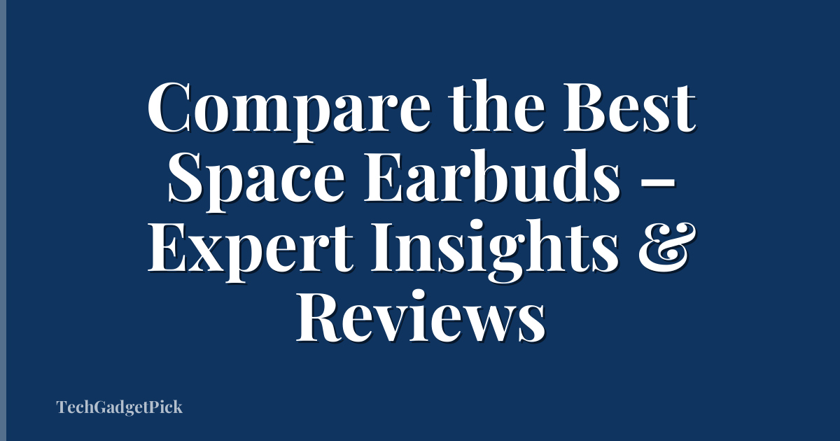 Compare the Best Space Earbuds – Expert Insights & Reviews