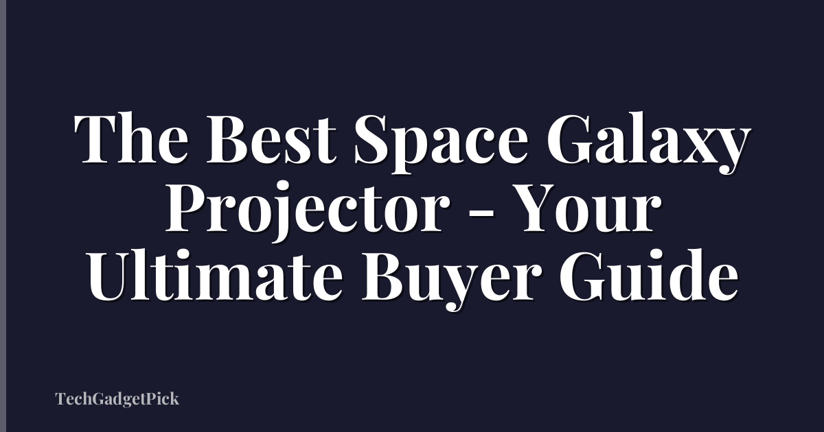 The Best Space Galaxy Projector - Your Ultimate Buyer Guide