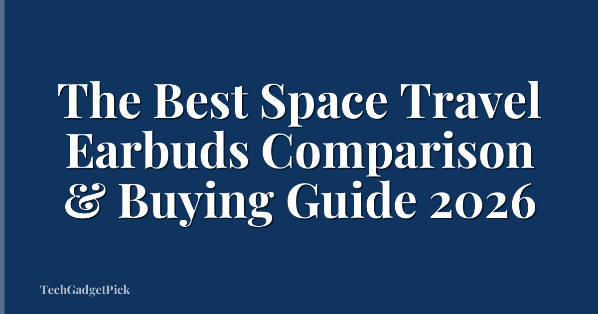 The Best Space Travel Earbuds Comparison & Buying Guide 2026