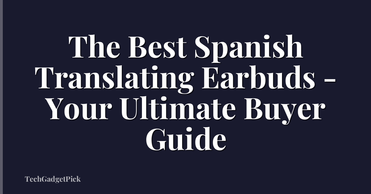 The Best Spanish Translating Earbuds - Your Ultimate Buyer Guide