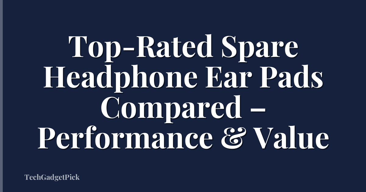 Top-Rated Spare Headphone Ear Pads Compared – Performance & Value