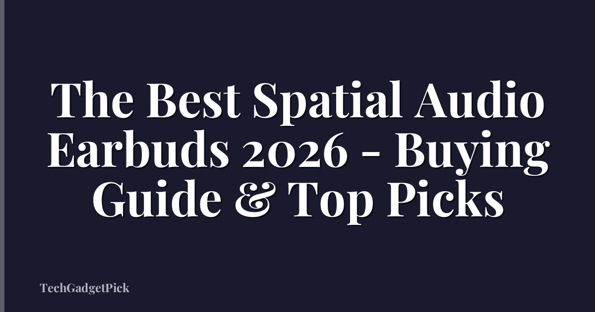 The Best Spatial Audio Earbuds 2026 - Buying Guide & Top Picks
