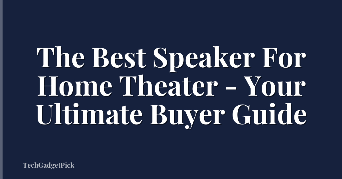 The Best Speaker For Home Theater - Your Ultimate Buyer Guide