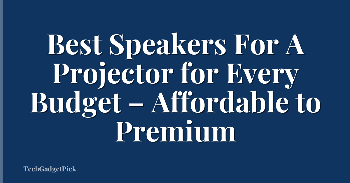 Best Speakers For A Projector for Every Budget – Affordable to Premium