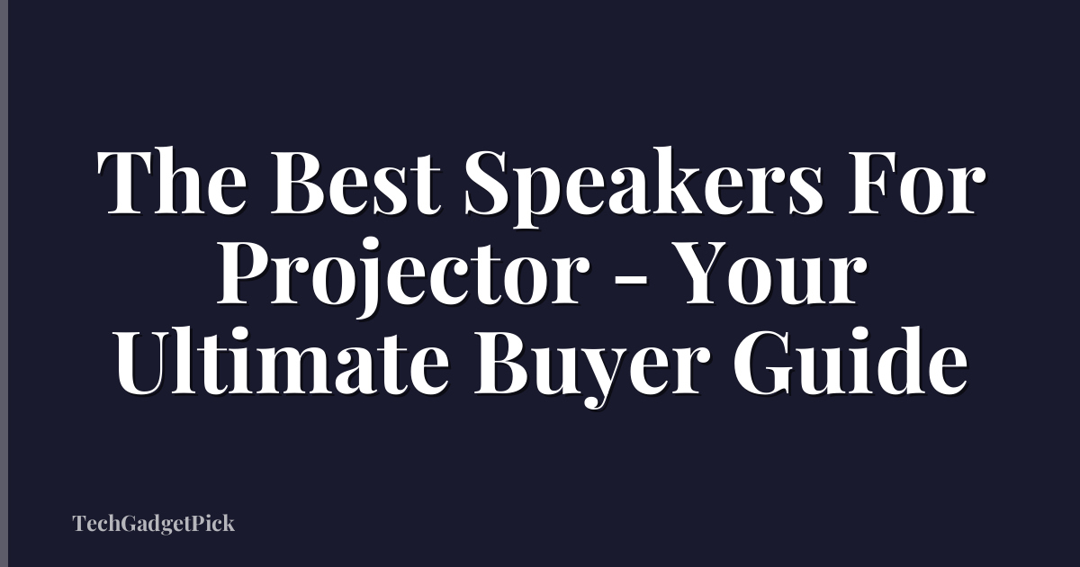 The Best Speakers For Projector - Your Ultimate Buyer Guide