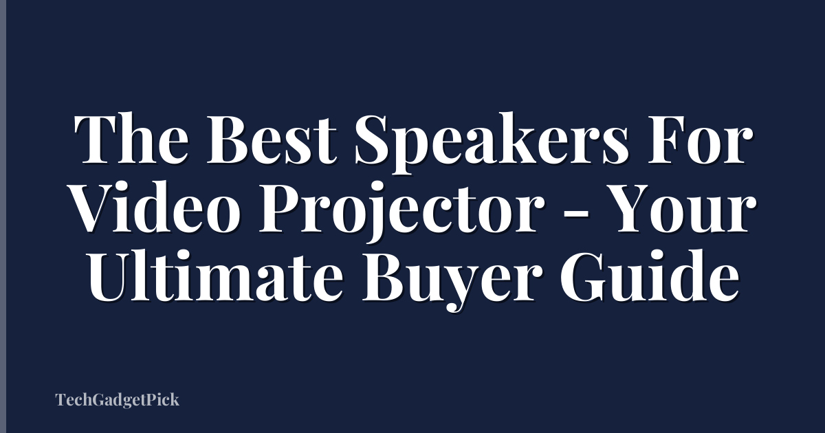 The Best Speakers For Video Projector - Your Ultimate Buyer Guide
